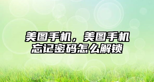 美圖手機(jī)，美圖手機(jī)忘記密碼怎么解鎖