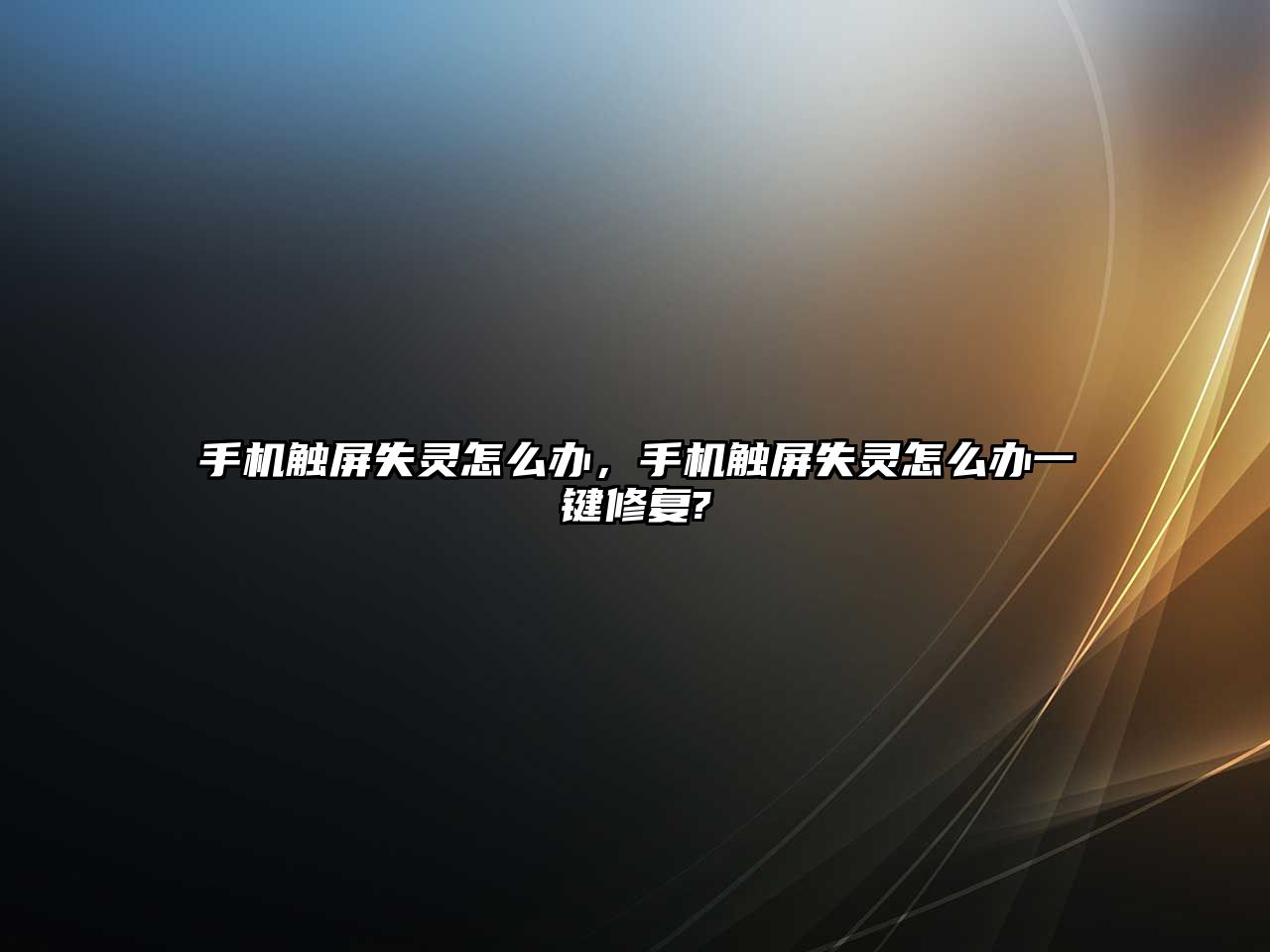 手機觸屏失靈怎么辦，手機觸屏失靈怎么辦一鍵修復?
