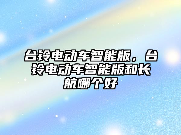 臺鈴電動車智能版，臺鈴電動車智能版和長航哪個好