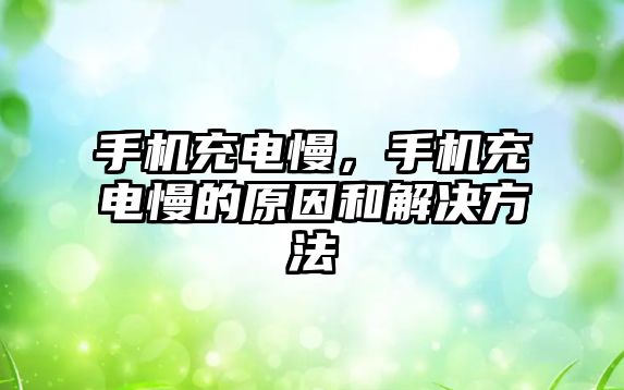 手機充電慢，手機充電慢的原因和解決方法