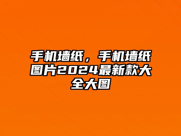 手機墻紙，手機墻紙圖片2024最新款大全大圖
