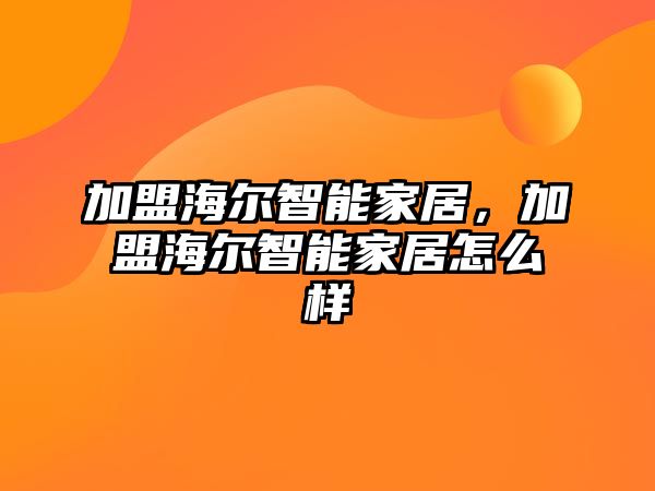 加盟海爾智能家居，加盟海爾智能家居怎么樣