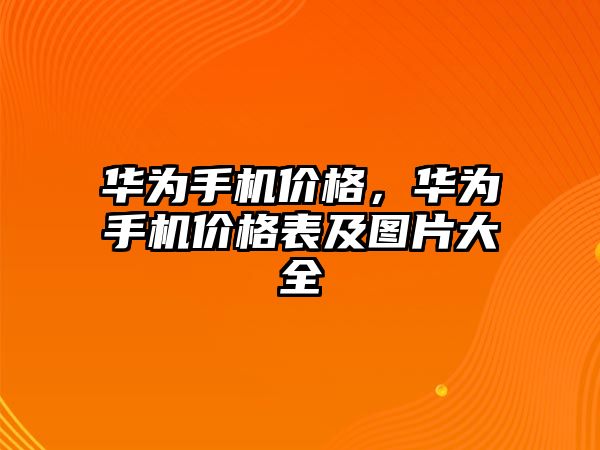 華為手機價格，華為手機價格表及圖片大全