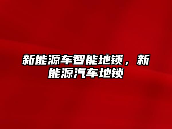 新能源車智能地鎖，新能源汽車地鎖