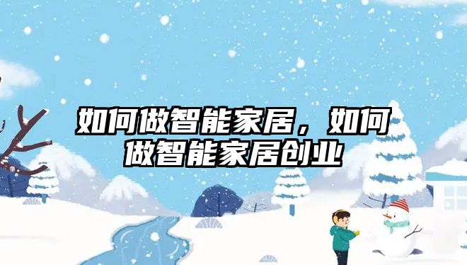 如何做智能家居，如何做智能家居創業