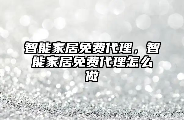 智能家居免費代理，智能家居免費代理怎么做