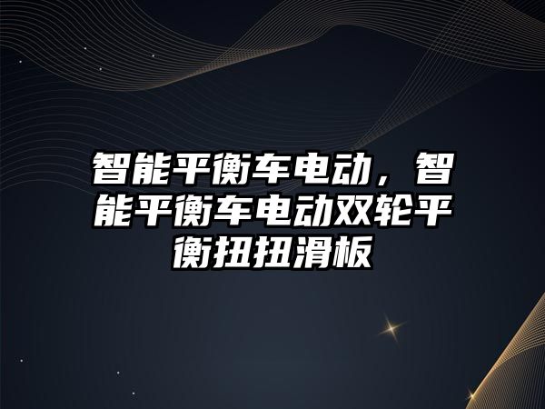 智能平衡車電動，智能平衡車電動雙輪平衡扭扭滑板
