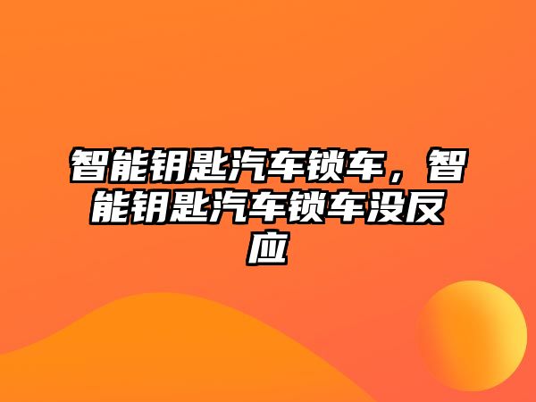 智能鑰匙汽車鎖車，智能鑰匙汽車鎖車沒反應