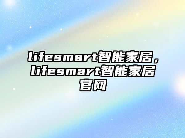 lifesmart智能家居，lifesmart智能家居官網(wǎng)