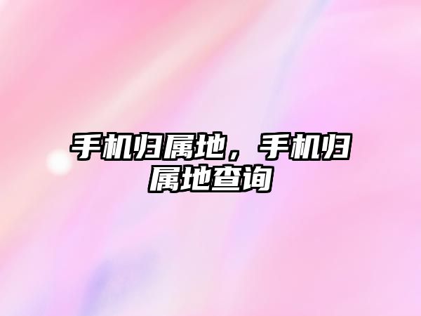 手機(jī)歸屬地，手機(jī)歸屬地查詢