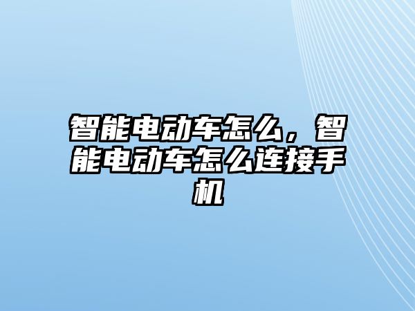 智能電動車怎么，智能電動車怎么連接手機