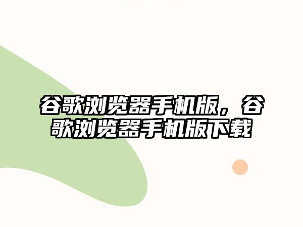 谷歌瀏覽器手機(jī)版，谷歌瀏覽器手機(jī)版下載
