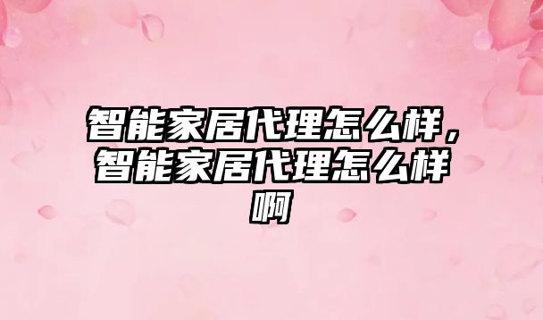 智能家居代理怎么樣，智能家居代理怎么樣啊