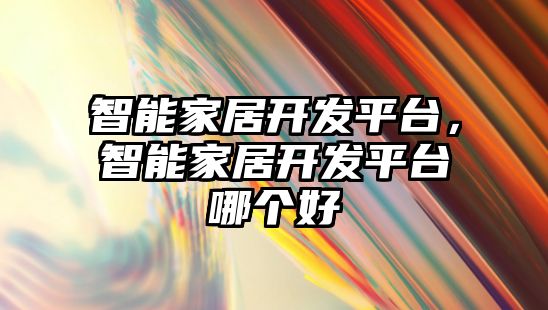 智能家居開發平臺，智能家居開發平臺哪個好