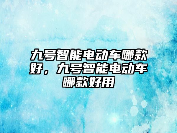 九號智能電動車哪款好，九號智能電動車哪款好用