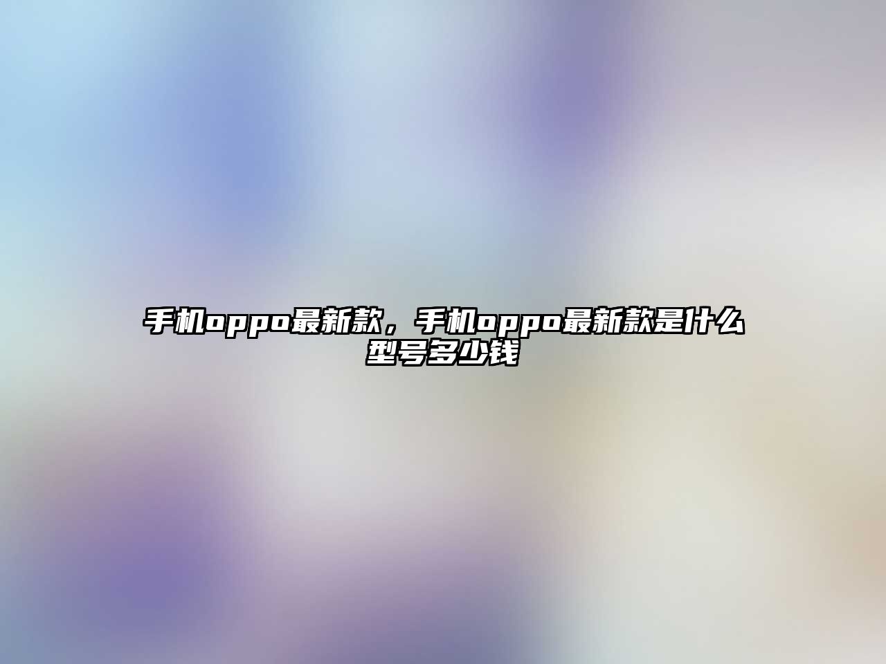 手機oppo最新款，手機oppo最新款是什么型號多少錢
