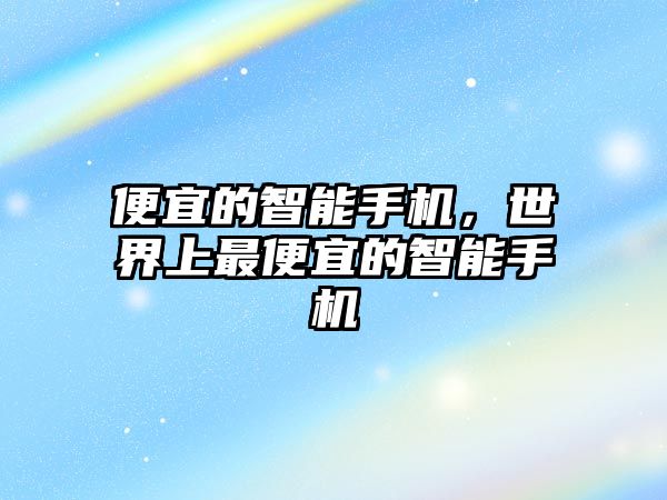便宜的智能手機，世界上最便宜的智能手機