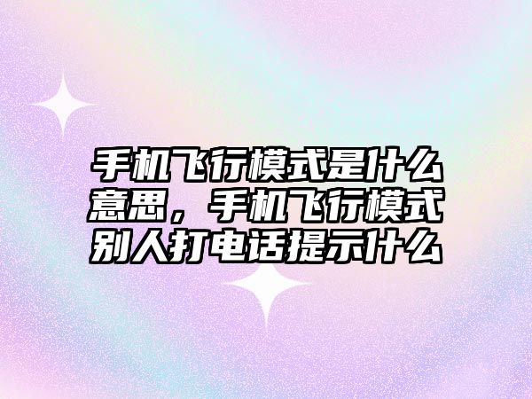 手機飛行模式是什么意思，手機飛行模式別人打電話提示什么