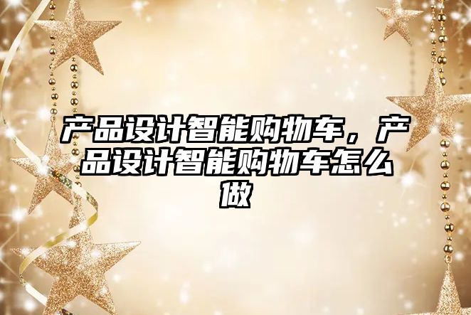 產品設計智能購物車，產品設計智能購物車怎么做