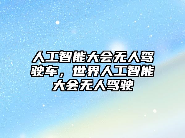 人工智能大會無人駕駛車，世界人工智能大會無人駕駛