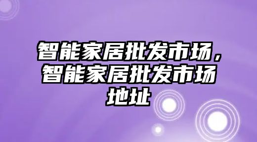 智能家居批發市場，智能家居批發市場地址