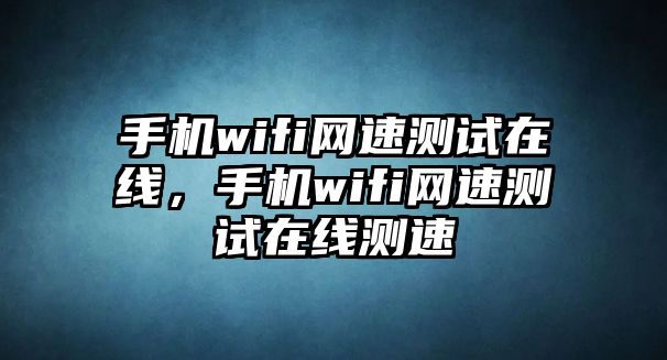 手機wifi網速測試在線，手機wifi網速測試在線測速