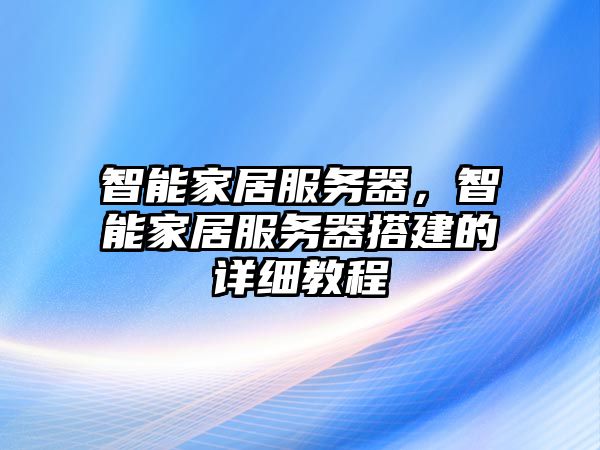 智能家居服務器，智能家居服務器搭建的詳細教程