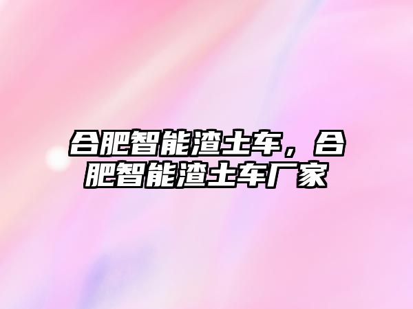 合肥智能渣土車，合肥智能渣土車廠家