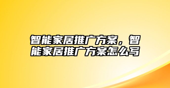 智能家居推廣方案，智能家居推廣方案怎么寫