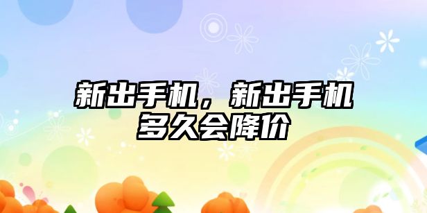 新出手機，新出手機多久會降價