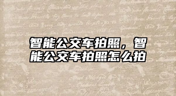 智能公交車拍照，智能公交車拍照怎么拍