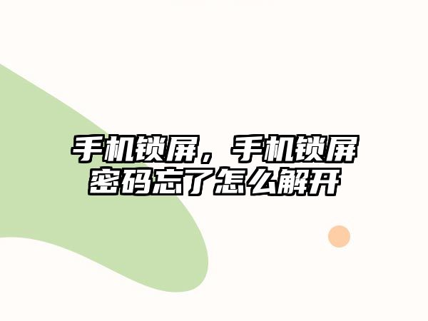 手機鎖屏，手機鎖屏密碼忘了怎么解開