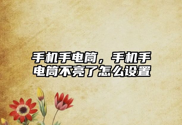 手機手電筒，手機手電筒不亮了怎么設置