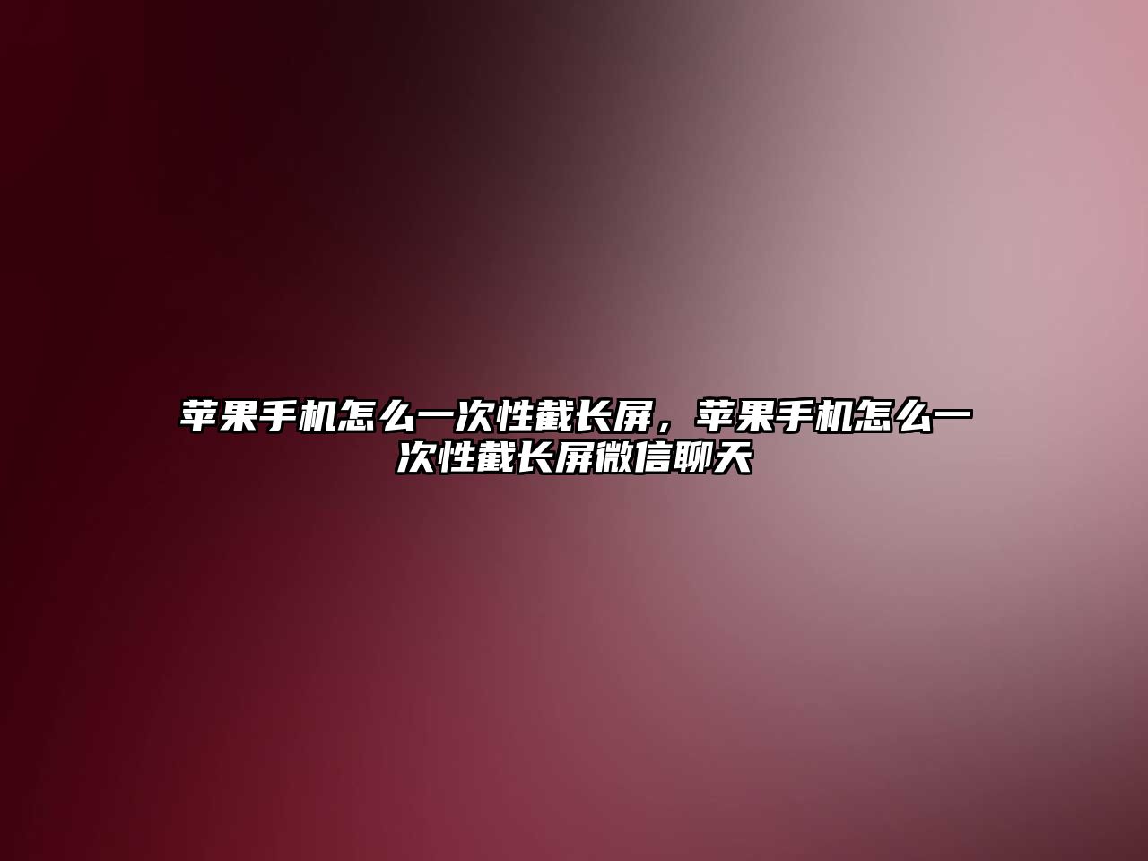 蘋果手機怎么一次性截長屏，蘋果手機怎么一次性截長屏微信聊天