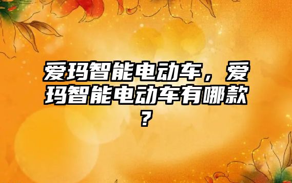 愛瑪智能電動車，愛瑪智能電動車有哪款?