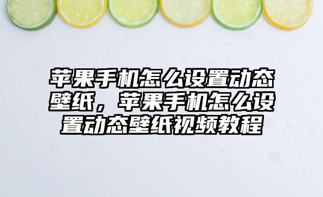 蘋果手機怎么設置動態壁紙，蘋果手機怎么設置動態壁紙視頻教程