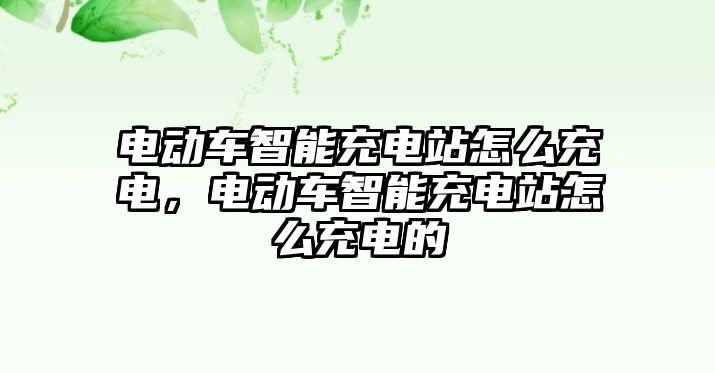 電動車智能充電站怎么充電，電動車智能充電站怎么充電的