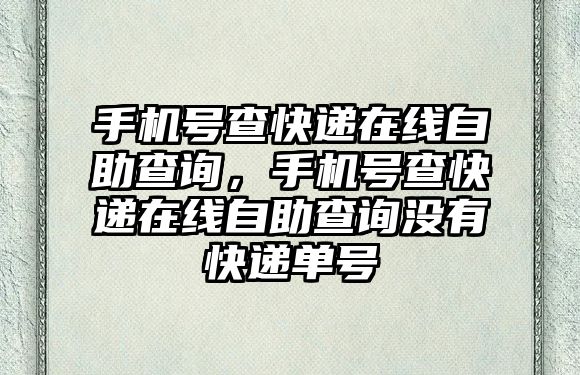 手機(jī)號查快遞在線自助查詢，手機(jī)號查快遞在線自助查詢沒有快遞單號