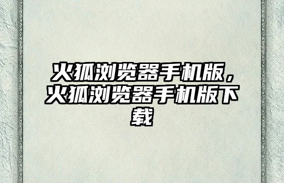 火狐瀏覽器手機版，火狐瀏覽器手機版下載