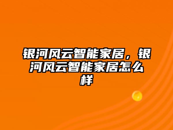 銀河風云智能家居，銀河風云智能家居怎么樣