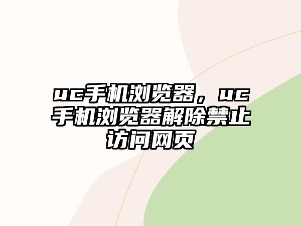 uc手機瀏覽器，uc手機瀏覽器解除禁止訪問網頁
