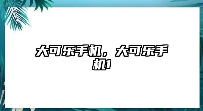 大可樂(lè)手機(jī)，大可樂(lè)手機(jī)1