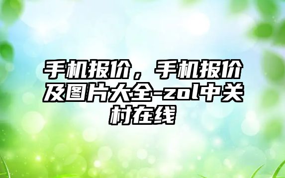 手機報價，手機報價及圖片大全-zol中關村在線