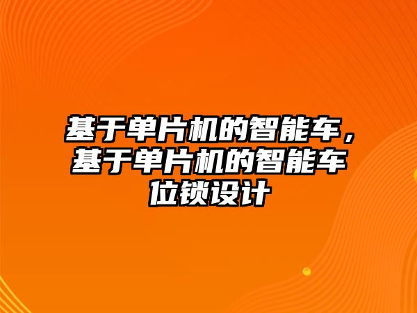 基于單片機(jī)的智能車，基于單片機(jī)的智能車位鎖設(shè)計(jì)