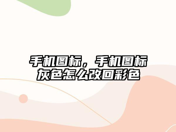 手機圖標，手機圖標灰色怎么改回彩色