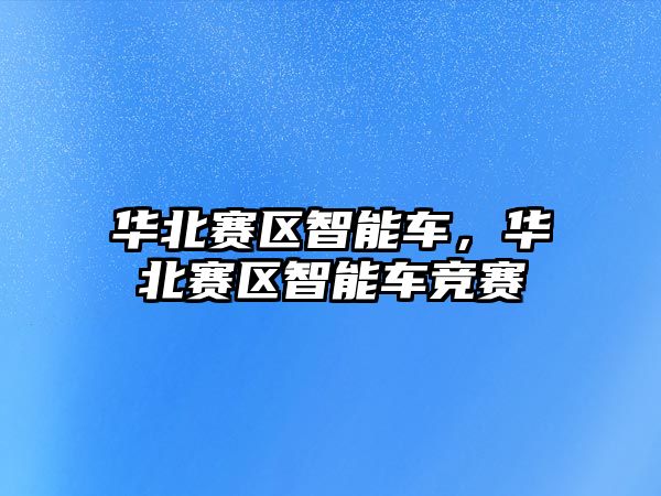 華北賽區智能車，華北賽區智能車競賽