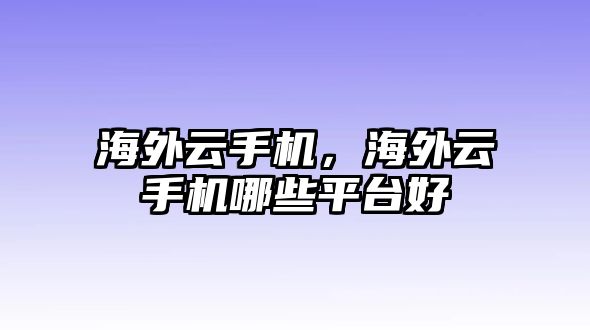 海外云手機(jī)，海外云手機(jī)哪些平臺(tái)好