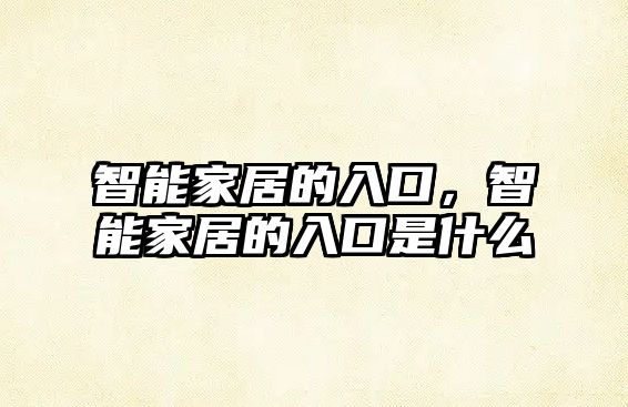 智能家居的入口，智能家居的入口是什么