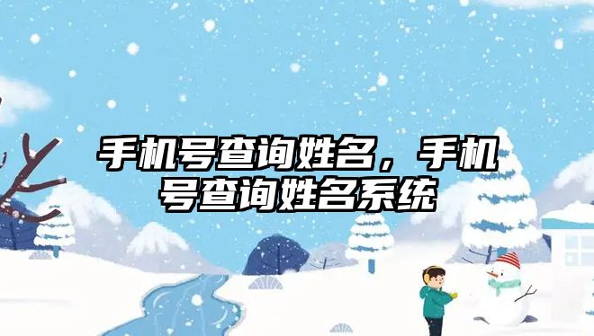 手機(jī)號(hào)查詢姓名，手機(jī)號(hào)查詢姓名系統(tǒng)