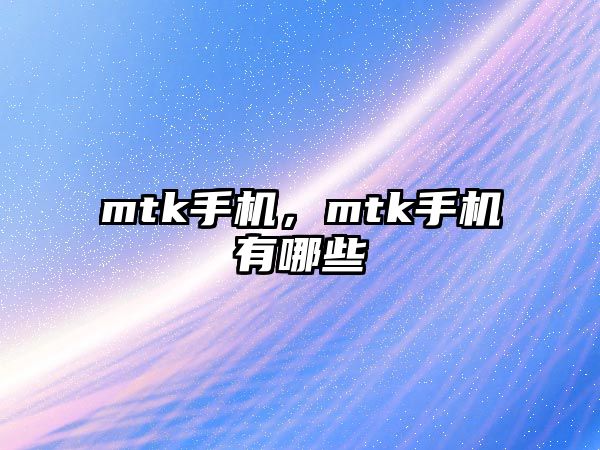 mtk手機(jī)，mtk手機(jī)有哪些